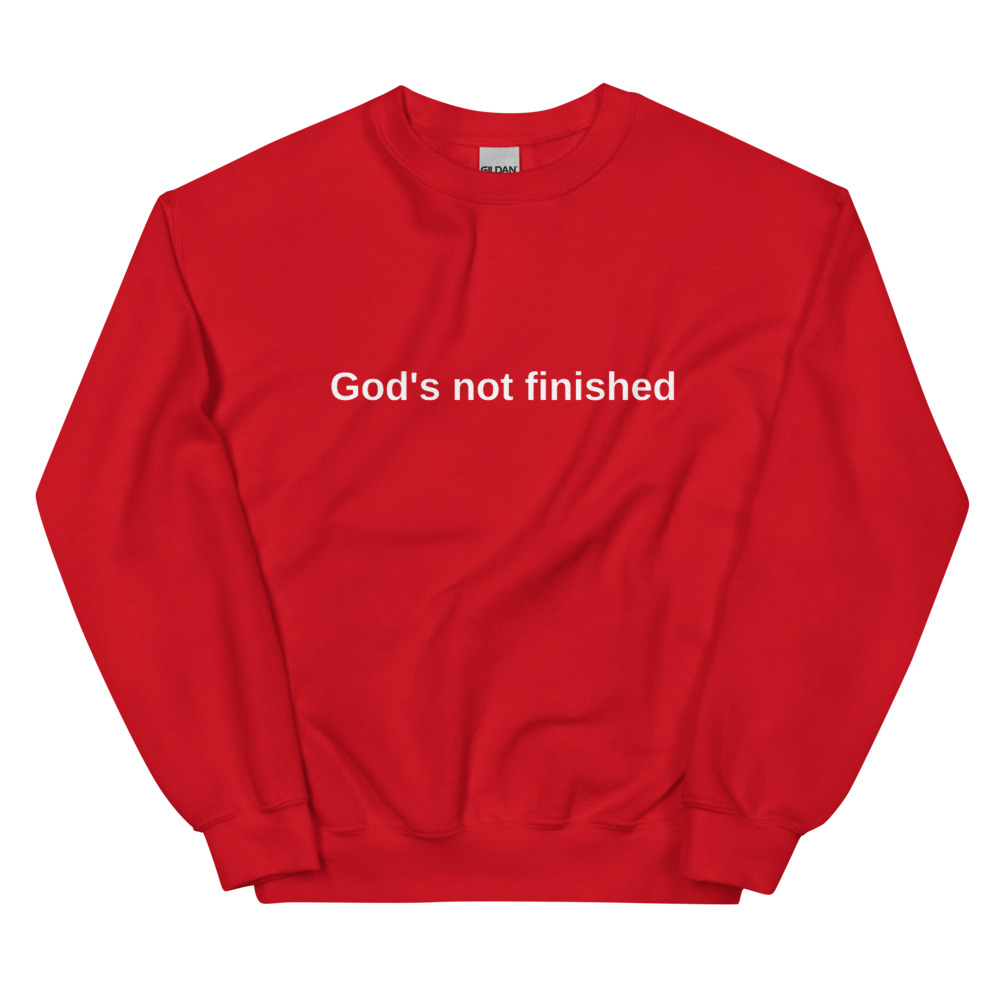 God's Not Finished Sweatshirt